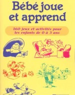 Bébé joue et apprend – 160 jeux et activités pour les enfants de 0 à 3 ans